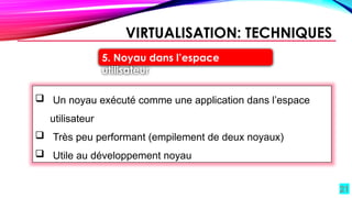 21
 Un noyau exécuté comme une application dans l’espace
utilisateur
 Très peu performant (empilement de deux noyaux)
 Utile au développement noyau
VIRTUALISATION: TECHNIQUES
5. Noyau dans l’espace
utilisateur
 