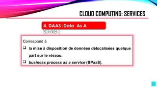 31
4. DAAS :Data As A
Service
Correspond à
 la mise à disposition de données délocalisées quelque
part sur le réseau.
 business process as a service (BPaaS).
CLOUD COMPUTING: SERVICES
 