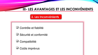 2. Les Inconvénients
 Contrôle et fiabilité
 Sécurité et conformité
 Compatibilité
 Coûts imprévus
III- LES AVANTAGES ET LES INCONVÉNIENTS
 