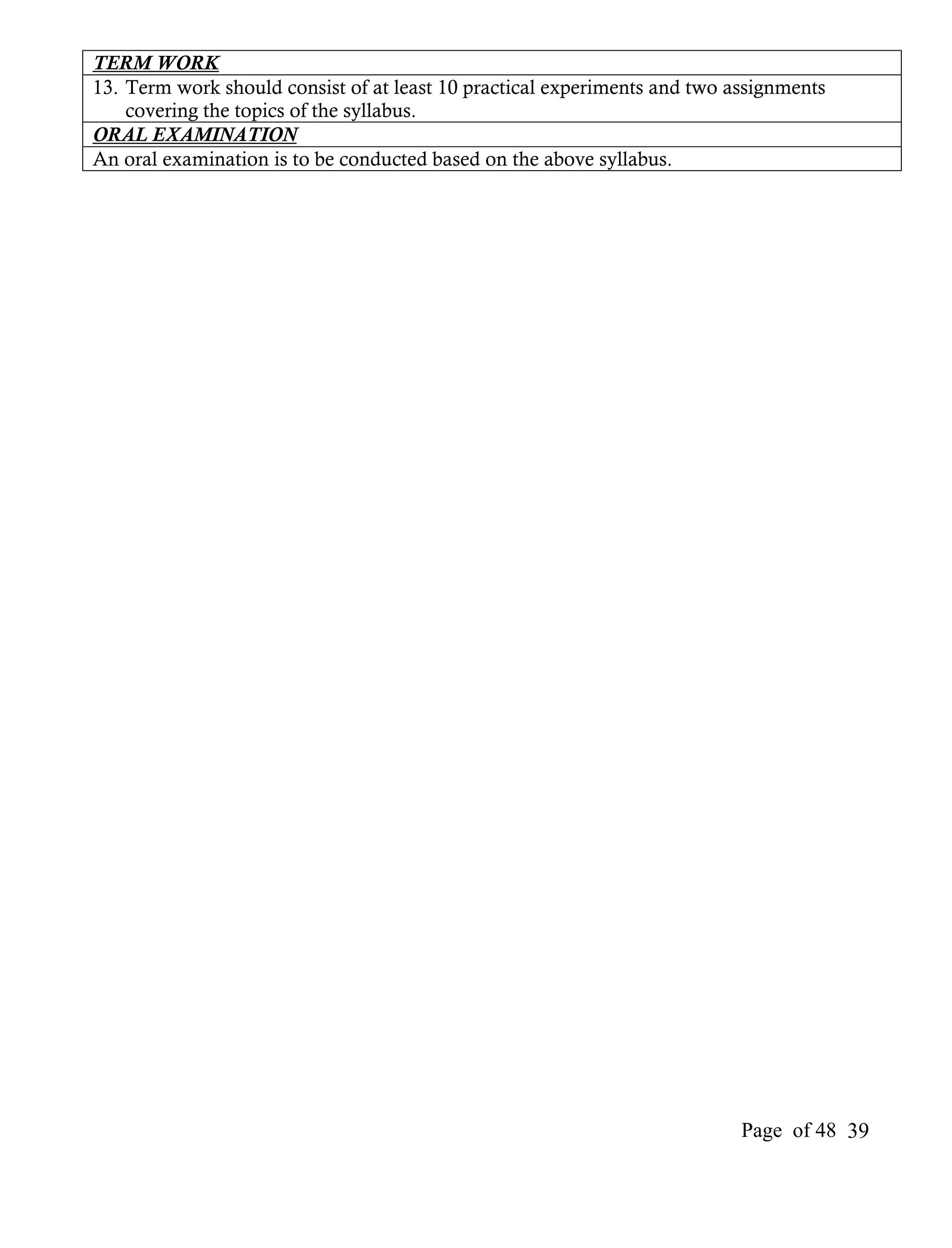 TERM WORK
13. Term work should consist of at least 10 practical experiments and two assignments
    covering the topics of the syllabus.
ORAL EXAMINATION
An oral examination is to be conducted based on the above syllabus.




                                                                           Page of 48 39
 