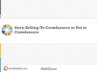 Story-Telling:To Crowdsource or Not to
Crowdsource
#SMTLive
 