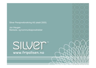 Silver Pensjonsforsikring AS (etabl 2005)
Jon Haugan
Markeds- og kommunikajonsdirektør
 