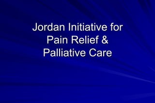 Jordan Initiative for
   Pain Relief &
  Palliative Care
 