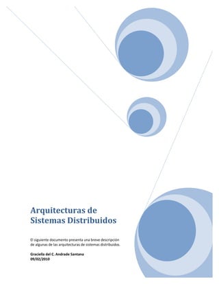 1
Arquitecturas de
Sistemas Distribuidos
El siguiente documento presenta una breve descripción
de algunas de las arquitecturas de sistemas distribuidos.
Graciella del C. Andrade Santana
09/02/2010
 