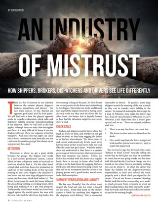 T
here is a lot of mistrust in our industry
between the various players: shippers,
brokers, dispatchers, and drivers. The
two main sources of this distrust are
opposite goal/needs and the bad apples.
We will first look at how the players’ opposite
needs in regards to detention, check calls, and
shipment liability generate misunderstanding
if not mistrust. Then we will look at the bad
apples, although there are only a few bad apples
out there, it is very difficult to know if you are
dealing with one when you organize a load for
transport. And since one bad apple can cause
you to lose a customer or even your job, you just
can’t trust the random guy/gal that shows up on
any given day for a deal.
Detention
Detention is where we get a great divide
between the groups. The shipper, who works
in a just-in-time production system, cannot
afford to have a shipment ready to load and no
truck on which to load it. On the other hand,
a truck that waits four hours for production to
catch up or the loading docks to free up costs
nothing to this same shipper (the standard is
two hours free but most large shippers/receivers
never pay detention, think food industry). The
driver is supposed to count the hours sitting at
the dock doing nothing as working hours, often
being paid nothing if on a per mile program.
Traditionally these hours would not have been
logged against the weekly quota, but now with
the new rules and the electronic log books, this
is becoming a thing of the past. So these hours
are very expensive to the driver and cost nothing
to the shipper. The broker sits in the middle and
tries to prod the shipper/receiver in having some
decency in the way they treat the driver. On the
other hand, the broker that is brutally honest
as how bad the detention might be may never
move a load.
Check Calls
Brokers and shippers want to know where the
truck is, if it’s on time, and whether it will get
there on time, so they keep nagging the driver
as to his/her whereabouts. The driver hates it
and cannot understand why he/she needs to be
babysat since he/she would never take the load
if he/she could not get it done. What the driver
does not understand is that there is a certain
percentage of drivers/carriers that misrepresent
their true situation (see below). Unless the
broker has worked with the driver on a regular
basis, there is no way to know what kind of
driver is on the load hence the nagging. We have
tried some cell phone based tracking system but
they rely on an assumption that the carrier is not
playing games and a good broker would never
make that assumption.
Shipment Verification and Liability
The law says (broadly) that the driver must
inspect the load and sign for what is loaded
on the truck. From that point on the driver/
carrier is liable for anything that happens to
the shipment until delivery. This is somewhat
How Shippers, Brokers, Dispatchers and Drivers See Life Differently
reasonable in theory. In practice, some large
shippers stretch the meaning of the law as much
as they can to transfer extra liability to the
carrier. So instead of making the driver sign for
a load of Wheaties, they make the driver sign
for a load of 14,023 boxes of Wheaties or 2,234
Wheaties, 3,453 Alpha-Bits (that is what I grew
up on) and so on. There are several problems
with this:
1.	 There is no way the driver can count this.
2.	 The driver is often not even allowed on the
docks
3.	 On a multi-stop load, the driver is expected
to do another precise count at every stop to
match the paperwork
The receiver(s) sign for the load with a note
“Subject to Final Count” basically telling the
driver that we don’t give you time or possibility
to count, but we are going to take our fine time
with this and decide if we back charge you in a
month or two when there is absolutely nothing
you can do about it. In effect the carrier has
taken the liability for the shipper/receiver(s)
responsibility to load and unload the truck
properly with a blank check pre-signed by the
carrier. One of our former customer’s loading
facility took this to the extreme, they were under
so much pressure from corporate to speed up
their loading times, that they started to under-
load the trucks and then expected us/our carrier
to pay for the missing freight.
(CONTINUED ON PAGE 34)
BY LOUIS BIRON
16 IT MAGAZINE Vol. 8, No. 5
 