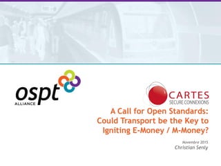 Novembre 2015
Christian Senly
A Call for Open Standards:
Could Transport be the Key to
Igniting E-Money / M-Money?
 
