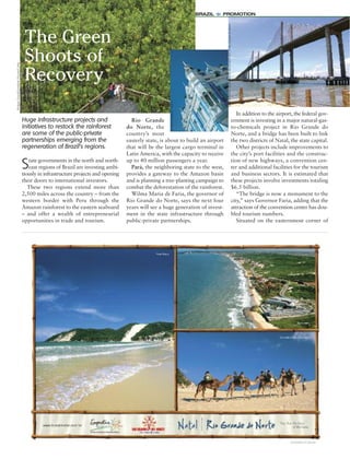 Huge infrastructure projects and
initiatives to restock the rainforest
are some of the public-private
partnerships emerging from the
regeneration of Brazil’s regions.
State governments in the north and north-
east regions of Brazil are investing ambi-
tiously in infrastructure projects and opening
their doors to international investors.
These two regions extend more than
2,500 miles across the country – from the
western border with Peru through the
Amazon rainforest to the eastern seaboard
– and offer a wealth of entrepreneurial
opportunities in trade and tourism.
Rio Grande
do Norte, the
country’s most
easterly state, is about to build an airport
that will be the largest cargo terminal in
Latin America, with the capacity to receive
up to 40 million passengers a year.
Pará, the neighboring state to the west,
provides a gateway to the Amazon basin
and is planning a tree-planting campaign to
combat the deforestation of the rainforest.
Wilma Maria de Faria, the governor of
Rio Grande do Norte, says the next four
years will see a huge generation of invest-
ment in the state infrastructure through
public-private partnerships.
In addition to the airport, the federal gov-
ernment is investing in a major natural-gas-
to-chemicals project in Rio Grande do
Norte, and a bridge has been built to link
the two districts of Natal, the state capital.
Other projects include improvements to
the city’s port facilities and the construc-
tion of new highways, a convention cen-
ter and additional facilities for the tourism
and business sectors. It is estimated that
these projects involve investments totaling
$6.5 billion.
“The bridge is now a monument to the
city,” says Governor Faria, adding that the
attraction of the convention center has dou-
bled tourism numbers.
Situated on the easternmost corner of
BRAZIL = PROMOTION
PhilippeGiraud/GoodlookPictures/Corbis
IvanízioRamos,sponsoredbytheGovernmentofRioGrandedoNorte
The Green
Shoots of
Recovery
RicardoJunqueira/Alamy
 