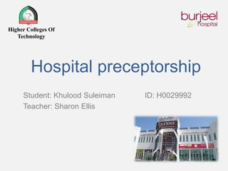Hospital preceptorship
Student: Khulood Suleiman ID: H0029992
Teacher: Sharon Ellis
Higher Colleges Of
Technology
 