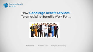 No Contracts No Hidden Fees Complete Transparency
How Concierge Benefit Services’
Telemedicine Benefits Work For…
 