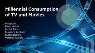 Millennial Consumption
of TV and Movies
Group 2.6
Ethan Melvin
Jessica Price
LeighAnn Scribner
Kristen Romero
Veronica Gualeni
 