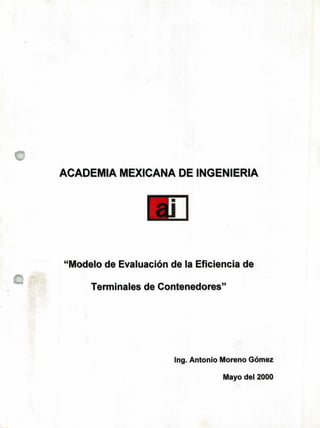 ACADEMIA MEXICANA DE INGENIERIA
Ii. t.
"Modelo de Evaluación de la Eficiencia de
Terminales de Contenedores"
Ing. Antonio Moreno Gómez
Mayo deI 2000
 