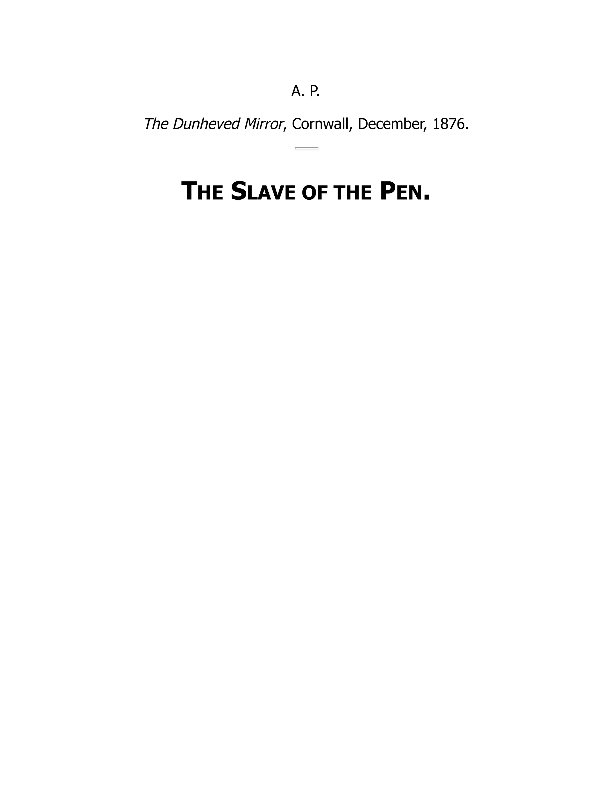 A. P.
The Dunheved Mirror, Cornwall, December, 1876.
THE SLAVE OF THE PEN.
 