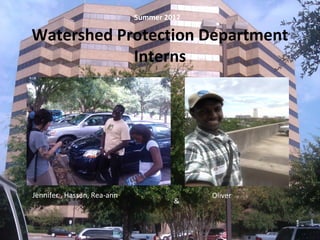Watershed Protection Department
Interns
Jennifer , Hassan, Rea-ann Oliver
&
Summer 2012
 