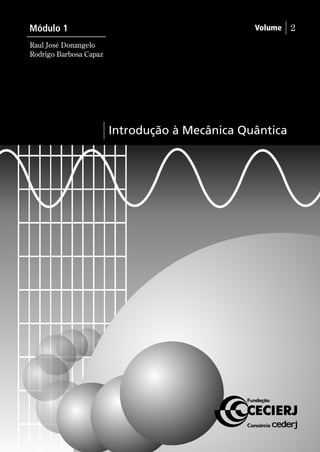 Volume 2 
Introdução à Mecânica Quântica 
Módulo 1 
Raul José Donangelo 
Rodrigo Barbosa Capaz 
 