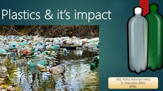 Plastics & it’s impact
Md. Arifur Rahman Hera
Sr. Executive-R&D,
BFBIL
 