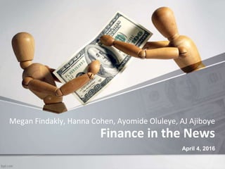 Finance in the News
Megan Findakly, Hanna Cohen, Ayomide Oluleye, AJ Ajiboye
April 4, 2016
 