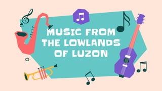 MUSIC FROM
THE LOWLANDS
OF LUZON
 