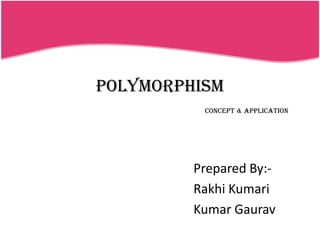 POLYMORPHISM
          Concept & Application




         Prepared By:-
         Rakhi Kumari
         Kumar Gaurav
 
