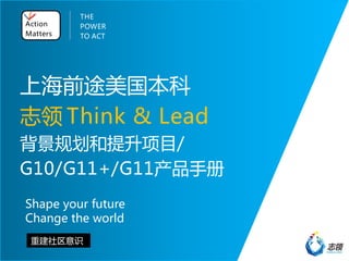 上海前途美国本科
志领
背景规划和提升项目/
G10/G11+/G11产品手册
Shape your future
Change the world
重建社区意识
Action
Matters
THE
POWER
TO ACT
Think & Lead
 
