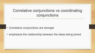 Correlative conjunctions vs coordinating
conjunctions
• Correlative conjunctions are stronger
• emphasize the relationship between the ideas being joined.
 
