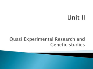 Quasi Experimental Research and
Genetic studies
 