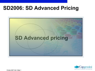 SD2006: SD Advanced Pricing




              SD Advanced pricing




 ©India SAP CoE, Slide 1
 
