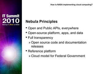 Nebula Principles
 Open and Public APIs, everywhere
 Open-source platform, apps, and data
 Full transparency
» Open source code and documentation
releases
 Reference platform
» Cloud model for Federal Government
How is NASA implementing cloud computing?
 