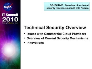 Technical Security Overview
• Issues with Commercial Cloud Providers
• Overview of Current Security Mechanisms
• Innovations
OBJECTIVE: Overview of technical
security mechanisms built into Nebula
OBJECTIVE: Overview of technical
security mechanisms built into Nebula
 
