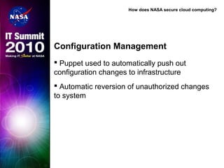 How does NASA secure cloud computing?
Configuration Management
 Puppet used to automatically push out
configuration changes to infrastructure
 Automatic reversion of unauthorized changes
to system
 