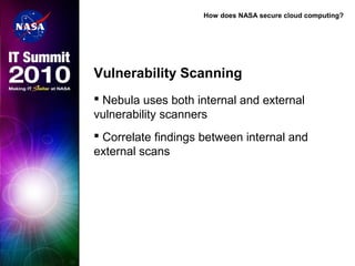 How does NASA secure cloud computing?
Vulnerability Scanning
 Nebula uses both internal and external
vulnerability scanners
 Correlate findings between internal and
external scans
 