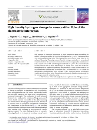 High density hydrogen storage in nanocavities: Role of the
electrostatic interaction
L. Reguera a,b
, J. Roque a
, J. Herna´ndez a,c
, E. Reguera a,d,
*
a
Centro de Investigacio´n en Ciencia Aplicada y Tecnologı´a Avanzada del IPN, Legaria 694, Me´xico D.F, Mexico
b
Facultad de Quı´mica, Universidad de La Habana, La Habana, Cuba
c
Universidad de Pinar del Rı´o, Pinar del Rı´o, Cuba
d
Instituto de Ciencia y Tecnologı´a de Materiales, Universidad de La Habana, La Habana, Cuba
a r t i c l e i n f o
Article history:
Received 4 August 2010
Received in revised form
2 September 2010
Accepted 2 September 2010
Available online 28 September 2010
Keywords:
Hydrogen storage
Hydrogen adsorption
Adsorption forces
Porous solids
a b s t r a c t
High pressure H2 adsorption isotherms at N2 liquid temperature were recorded for the
series of cubic nitroprussides, Ni1ÀxCox[Fe(CN)5NO] with x ¼ 0, 0.5, 0.7, 1. The obtained data
were interpreted according to the effective polarizing power for the metal found at the
surface of the cavity. The cavity volume where the hydrogen molecules are accumulated
was estimated from the amount of water molecules that are occupying that available space
in the as-synthesized solids considering a water density of 1 g/cm3
. The calculated cavity
volume was then used to obtain the density of H2 storage in the cavity. For the Ni-con-
taining material the highest storage density was obtained, in a cavity volume of 448.5 A3
up
to 10.4 hydrogen molecules are accumulated, for a local density of 77.6 g/L, above the
density value corresponding to liquid hydrogen (71 g/L). Such high value of local density
was interpreted as related to the electrostatic contribution to the adsorption potential for
the hydrogen molecule within the cavity.
ª 2010 Professor T. Nejat Veziroglu. Published by Elsevier Ltd. All rights reserved.
1. Introduction
The world economy formed in the last century is mainly based
on the use of fossil fuels as energy source but, such develop-
ment is untenable because the limited availability of these
non-renewable resources and leads to an irreversible envi-
ronmental catastrophe. The combustion of fossil fuels and
their derivates produces the emission of large amounts of
carbon dioxide which is responsible for the global warming
and related climate changes [1]. From these facts, the idea of
an economy based on hydrogen as energy bearer has emerged
and consolidated in the last decades [1e3]. The hydrogen
oxidation liberates 286 kJ/mol, three times the value obtained
from gasoline, and produces an environmental friendly
byproduct, water. The main challenge to have an energetic
technology based on hydrogen as secondary energy bearer
instead fossil fuels derivates, is probably the non-availability,
up to date, of an appropriate hydrogen storage method.
Hydrogen is a molecule of very low critical temperature
(32.97 K) to be storage in liquid state for massive technological
applications. Such feature of hydrogen also explains the
difﬁculties found for its storage in high pressure vessels. From
these facts, several alternative storage routes are being eval-
uated, among them the hydride formation in light weight
materials [4,5], H2 sequestering in molecular cages (clathrates)
[6], and H2 adsorption in solids of extended surface, mainly
nanoporous materials [7,8]. This last method is particularly
attractive because of its reversibility, a required feature of any
viable H2 storage technology.
The hydrogen molecule can be adsorbed through three
types of adsorption forces [9]: 1) dispersive interactions,
whose strength depends on the surface electron density, 2)
* Corresponding author. Instituto de Ciencia y Tecnologı´a de Materiales, Universidad de La Habana, La Habana, Cuba.
E-mail address: ereguera@yahoo.com (E. Reguera).
Available at www.sciencedirect.com
journal homepage: www.elsevier.com/locate/he
i n t e r n a t i o n a l j o u r n a l o f h y d r o g e n e n e r g y 3 5 ( 2 0 1 0 ) 1 2 8 6 4 e1 2 8 6 9
0360-3199/$ e see front matter ª 2010 Professor T. Nejat Veziroglu. Published by Elsevier Ltd. All rights reserved.
doi:10.1016/j.ijhydene.2010.09.007
 