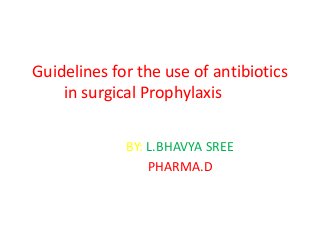 Guidelines for the use of antibiotics
in surgical Prophylaxis
BY: L.BHAVYA SREE
PHARMA.D
 
