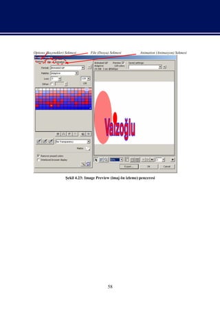 Options (Seçenekler) Sekmesi      File (Dosya) Sekmesi         Animation (Animasyon) Sekmesi




                    Şekil 4.23: Image Preview (imaj ön izleme) penceresi




                                             58
 