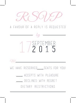 RSVP
A favour of a reply is requested
by
September
172 0 1 5
M
We have reserved seats for you!
Accepts with pleasure
Declines with regret
Dietary restrictions
 