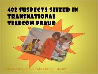 482 Suspects Seized in
 Transnational
 Telecom Fraud




Investment Group of Springhill South Korea Telecom Scam
 