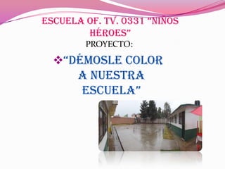 Escuela Of. Tv. 0331 “NiñOs
        HérOEs”
        PROYECTO:
  “DéMOsLE COLOr
       A NUESTRA
       EsCUELA”
 