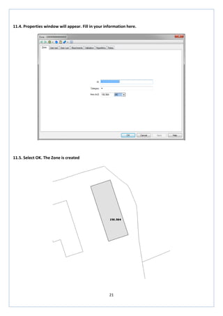 21 
11.4. Properties window will appear. Fill in your information here. 
11.5. Select OK. The Zone is created 
 