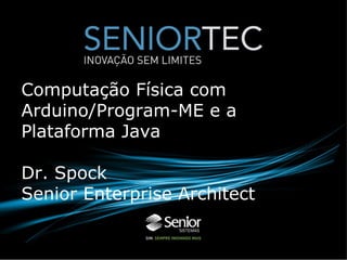 Computação Física com
Arduino/Program-ME e a
Plataforma Java

Dr. Spock
Senior Enterprise Architect
 