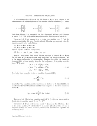 14 CHAPTER I. PRELIMINARY INFORMATION.
If we represent each vector of the new basis ˜e1, ˜e2, ˜e3 as a column of its
coordinates in the old basis just like it was done for a and b in formula (4.7) above
e1 ←→
S1
1
S2
1
S3
1
, e2 ←→
S1
2
S2
2
S3
2
, e3 ←→
S1
3
S2
3
S3
3
, (5.9)
then these columns (5.9) are exactly the ﬁrst, the second, and the third columns
in matrix (5.8). This is the easiest way to remember the structure of matrix S.
Exercise 5.2. What happens if ˜e1 = e1, ˜e2 = e2, and ˜e3 = e3 ? Find the
transition matrix for this case. Consider also the following two cases and write the
transition matrices for each of them:
(1) ˜e1 = e1, ˜e2 = e3, ˜e3 = e2;
(2) ˜e1 = e3, ˜e2 = e1, ˜e3 = e2.
Explain why the next case is impossible:
(3) ˜e1 = e1 − e2, ˜e2 = e2 − e3, ˜e3 = e3 − e1.
Now let’s swap bases. This means that we are going to consider ˜e1, ˜e2, ˜e3 as
the old basis, e1, e2, e3 as the new basis, and study the inverse transition. All
of the above stuﬀ applies to this situation. However, in writing the transition
formulas (5.6), let’s use another letter for the coeﬃcients. By tradition here the
letter “T” is used: 


e1 = T1
1 ˜e1 + T2
1 ˜e2 + T3
1 ˜e3,
e2 = T1
2 ˜e1 + T2
2 ˜e2 + T3
2 ˜e3,
e3 = T1
3 ˜e1 + T2
3 ˜e2 + T3
3 ˜e3.
(5.10)
Here is the short symbolic version of transition formulas (5.10):
ei =
3
j=1
Tj
i ˜ej. (5.11)
Denote by T the transition matrix constructed on the base of (5.10) and (5.11). It
is called the inverse transition matrix when compared to the direct transition
matrix S:
(e1, e2, e3)
S
−−−−→
←−−−−
T
(˜e1, ˜e2, ˜e3). (5.12)
Theorem 5.1. The inverse transition matrix T in (5.12) is the inverse matrix
for the direct transition matrix S, i. e. T = S−1
.
Exercise 5.3. What is the inverse matrix ? Remember the deﬁnition. How
is the inverse matrix A−1
calculated if A is known ? (Don’t say that you use a
computer package like Maple, MathCad, or any other; remember the algorithm for
calculating A−1
).
CopyRight c Sharipov R.A., 2004.
 