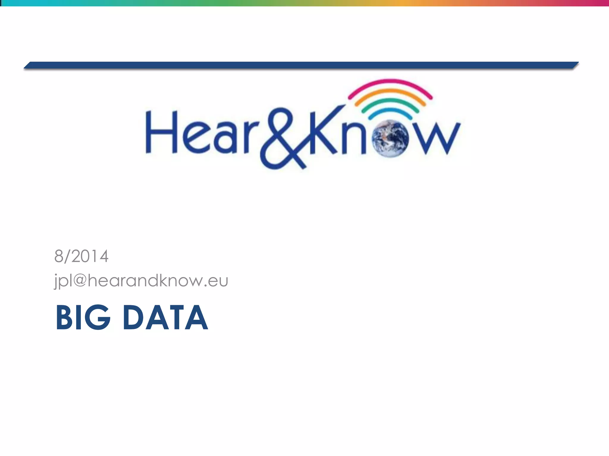 BIG DATA 
8/2014 
jpl@hearandknow.eu  