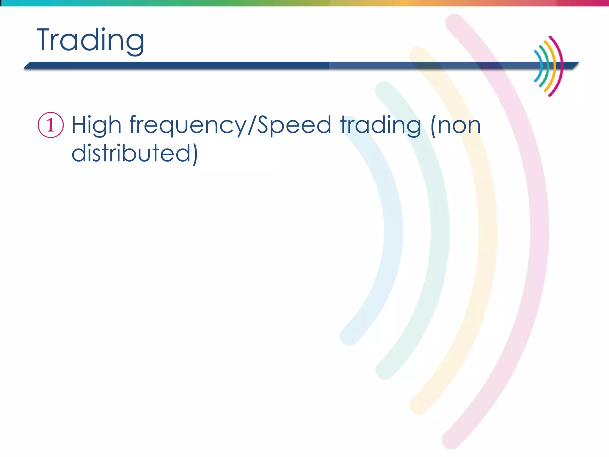 Trading 
①High frequency/Speed trading (non distributed)  