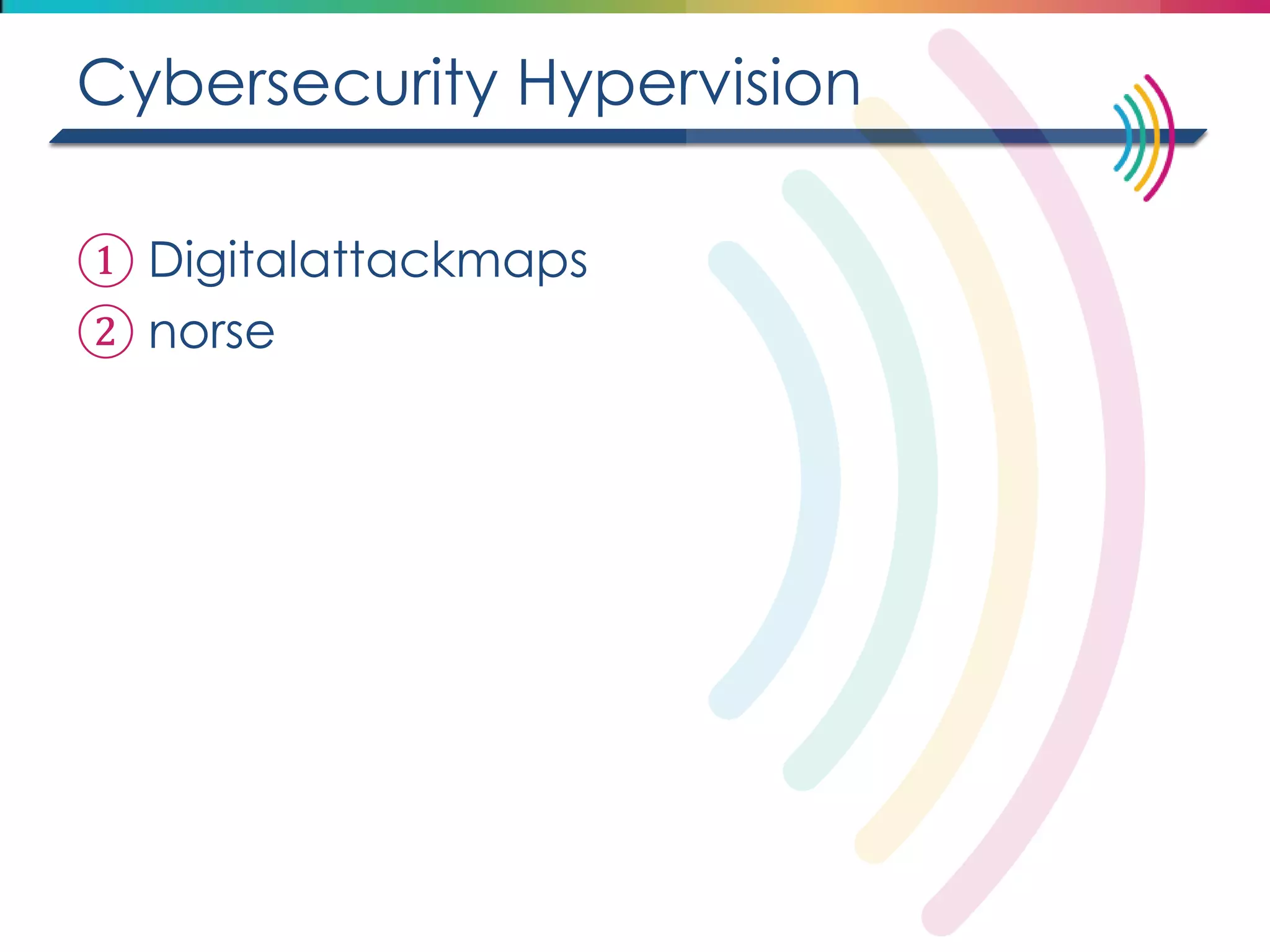 Cybersecurity Hypervision 
①Digitalattackmaps 
②norse  