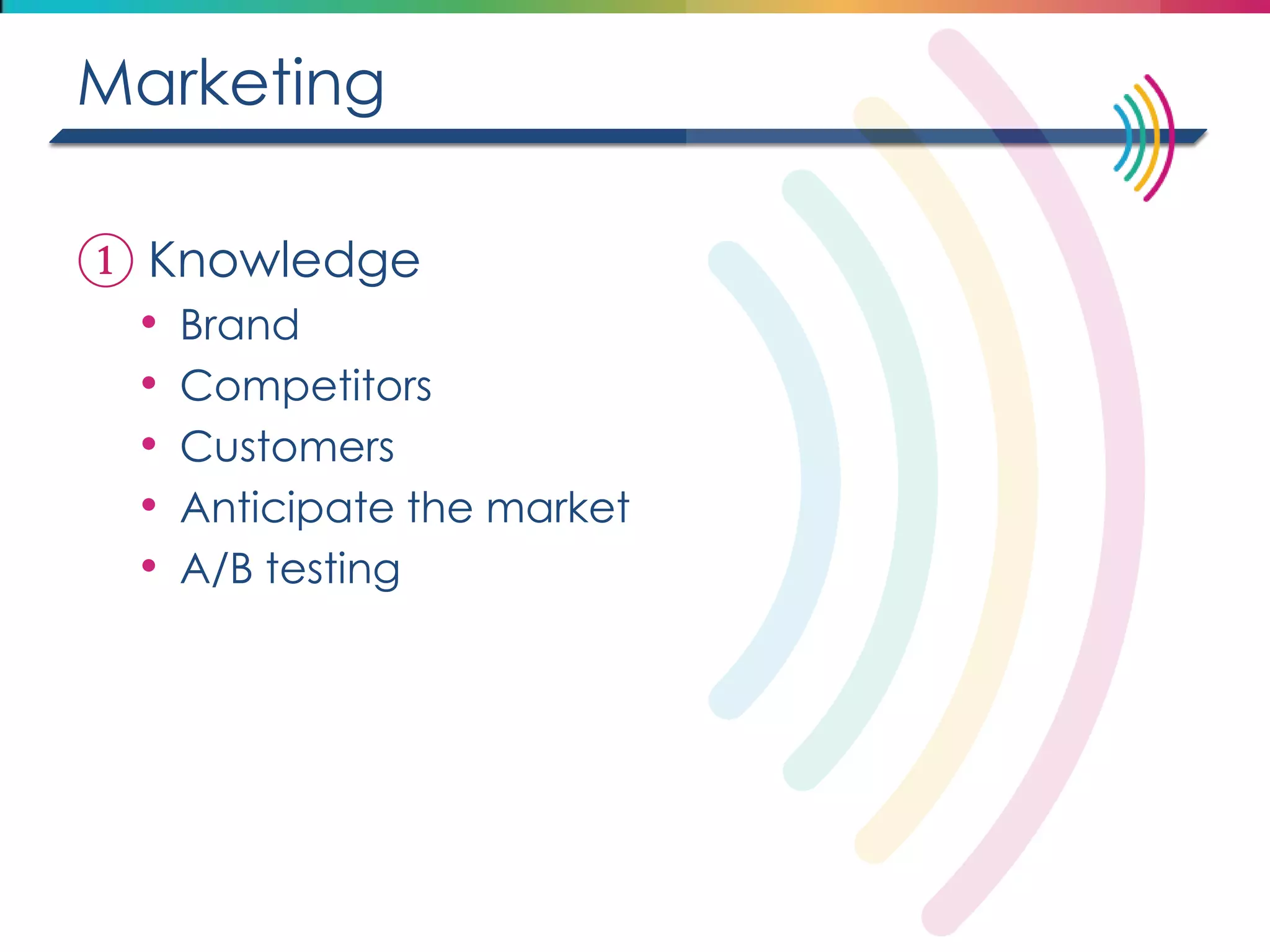 Marketing 
①Knowledge 
•Brand 
•Competitors 
•Customers 
•Anticipate the market 
•A/B testing  