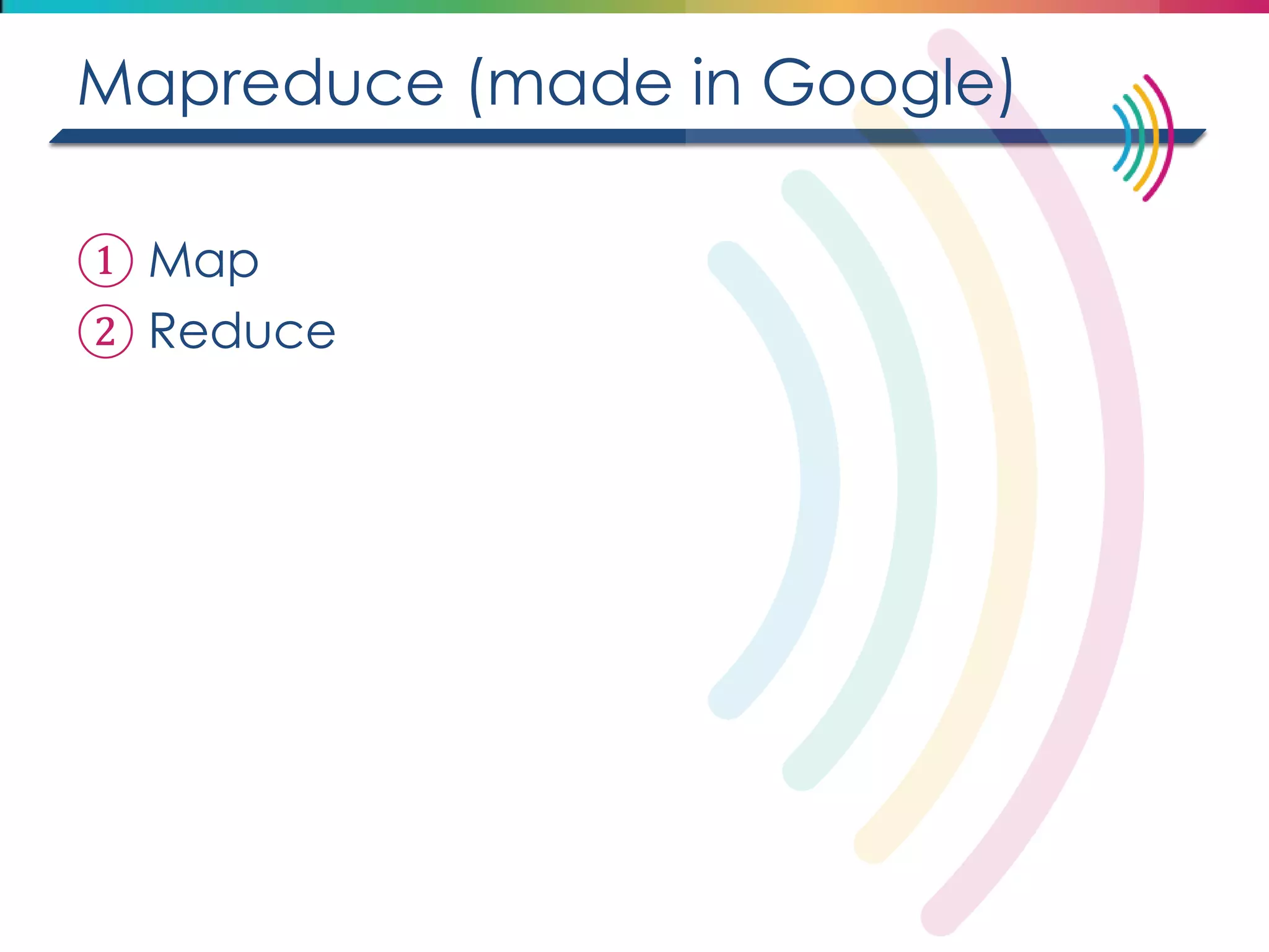 Mapreduce (made in Google) 
①Map 
②Reduce  