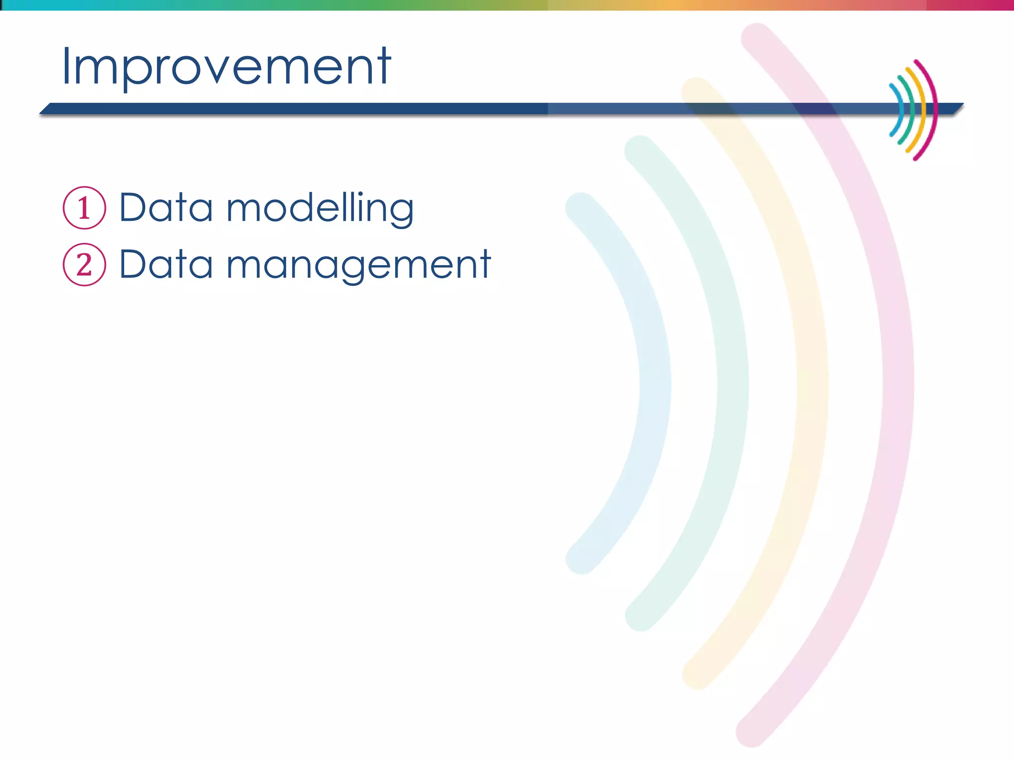 Improvement 
①Data modelling 
②Data management  