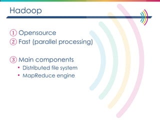 Hadoop 
①Opensource 
②Fast (parallel processing) 
③Main components 
•Distributed file system 
•MapReduce engine  
