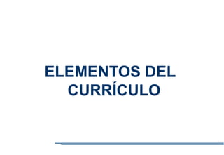 ELEMENTOS DEL
CURRÍCULO
 