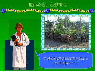 境由心造、心想事成 進行塑膠布鋪設與植入姑婆竽與山蘇等當地植物 幾近完成的盆栽造景，利用高低差來塑造立體感。 完成後的資源利用盆栽造景是不是很有野趣了！！ 