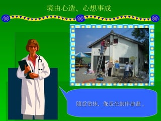 境由心造、心想事成 居民們辛勤地重新粉刷油漆協會外觀 再調製一些摻樹脂的的顏料  隨意塗抹，像是在創作油畫 。 