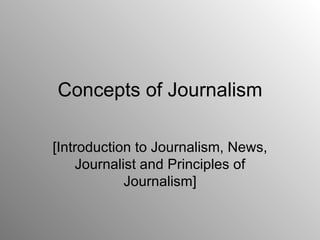 Concepts of Journalism

[Introduction to Journalism, News,
    Journalist and Principles of
            Journalism]
 